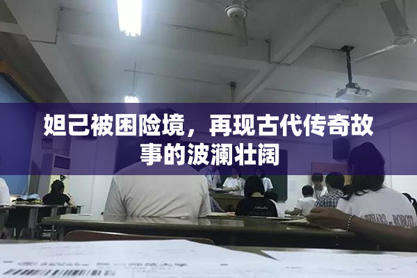 妲己被困险境，再现古代传奇故事的波澜壮阔