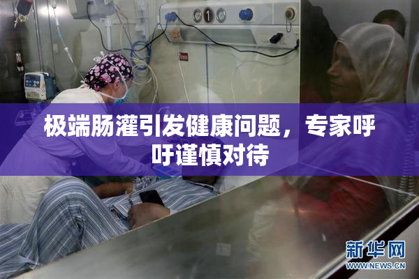 极端肠灌引发健康问题，专家呼吁谨慎对待