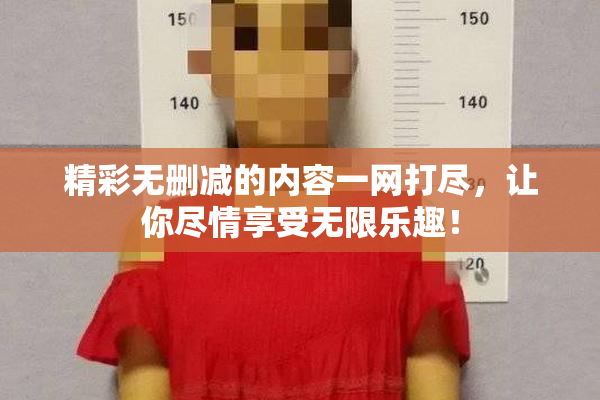 精彩无删减的内容一网打尽，让你尽情享受无限乐趣！