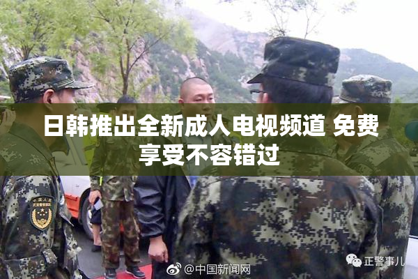 日韩推出全新成人电视频道 免费享受不容错过