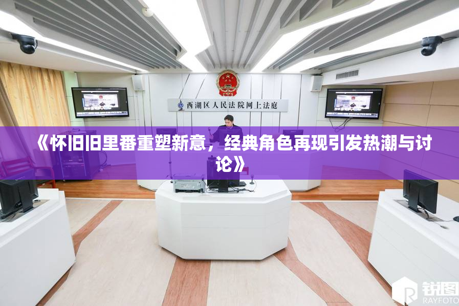 《怀旧旧里番重塑新意，经典角色再现引发热潮与讨论》