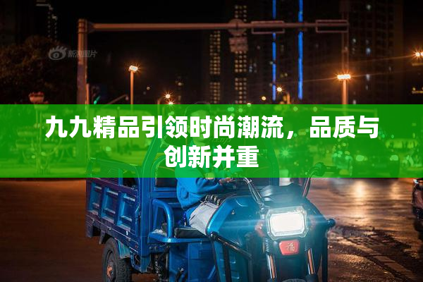 九九精品引领时尚潮流，品质与创新并重