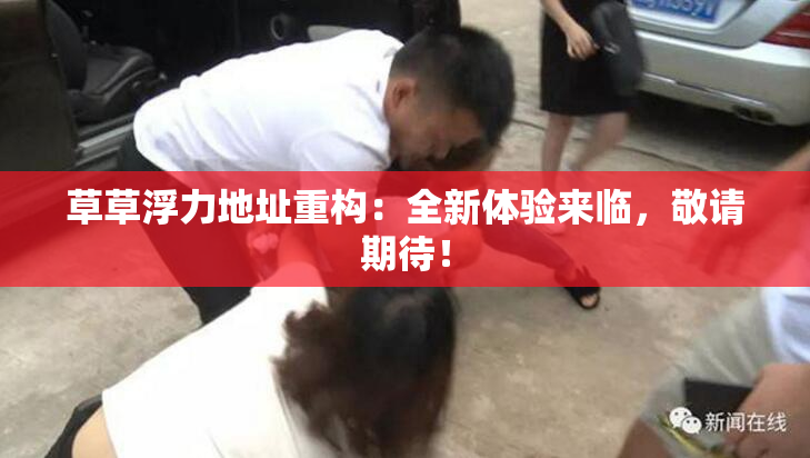 草草浮力地址重构：全新体验来临，敬请期待！