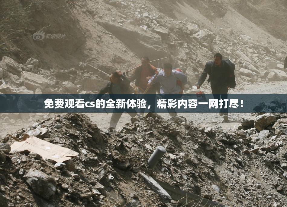 免费观看cs的全新体验，精彩内容一网打尽！