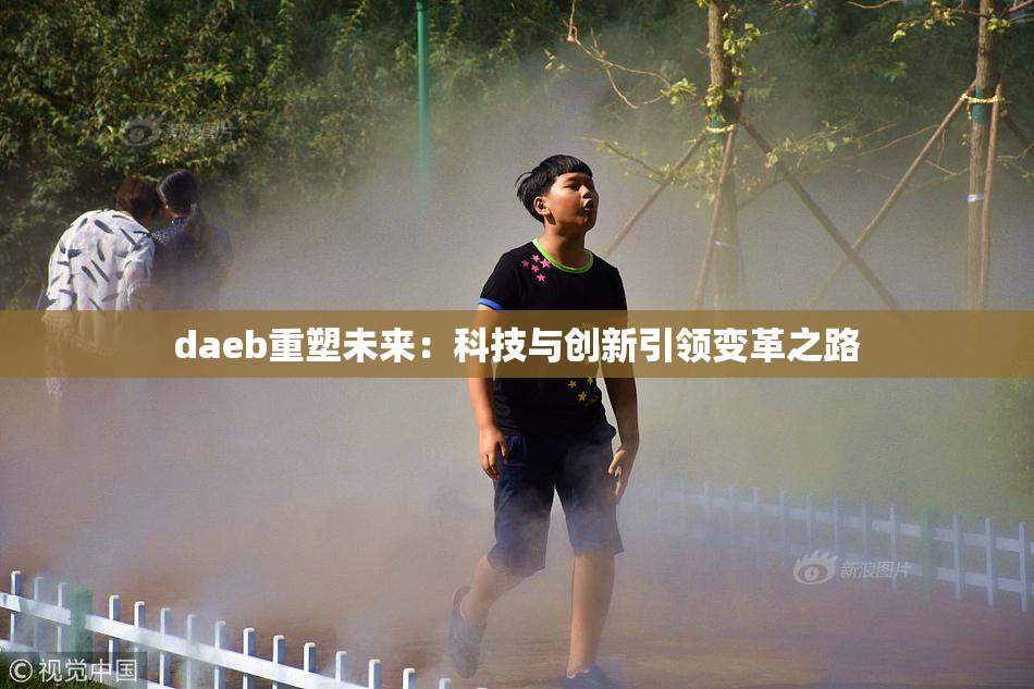 daeb重塑未来：科技与创新引领变革之路