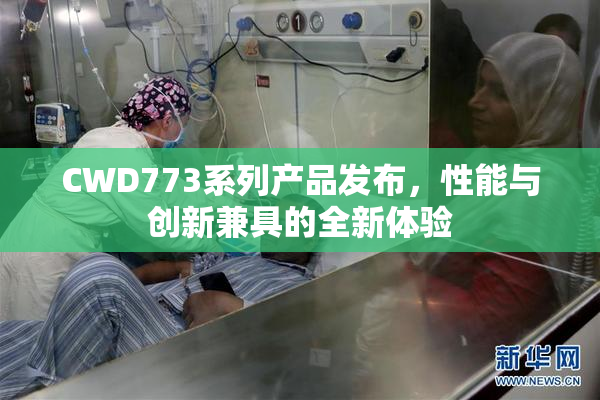 CWD773系列产品发布，性能与创新兼具的全新体验