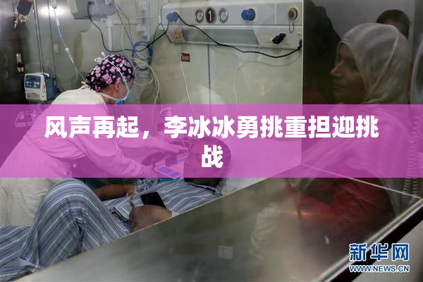 风声再起，李冰冰勇挑重担迎挑战
