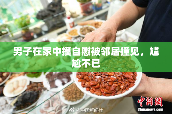 男子在家中摸自慰被邻居撞见，尴尬不已