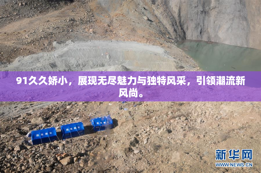91久久娇小，展现无尽魅力与独特风采，引领潮流新风尚。