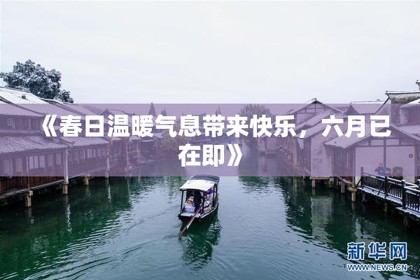 《春日温暖气息带来快乐，六月已在即》