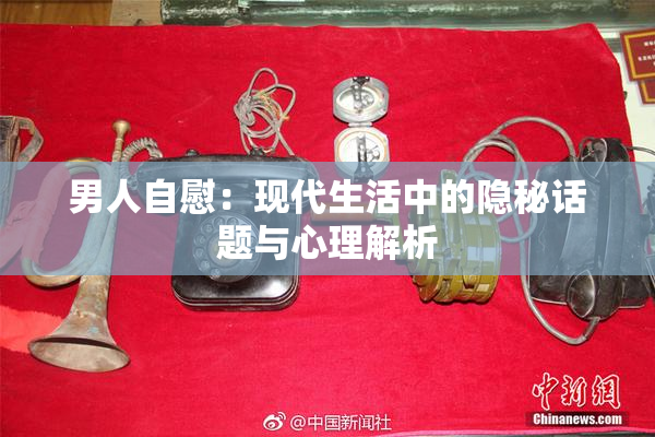 男人自慰：现代生活中的隐秘话题与心理解析