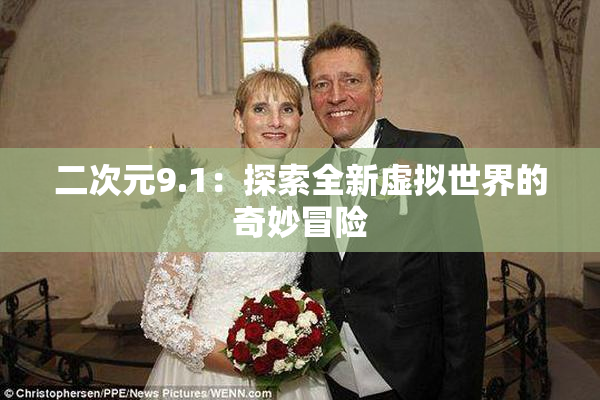 二次元9.1：探索全新虚拟世界的奇妙冒险