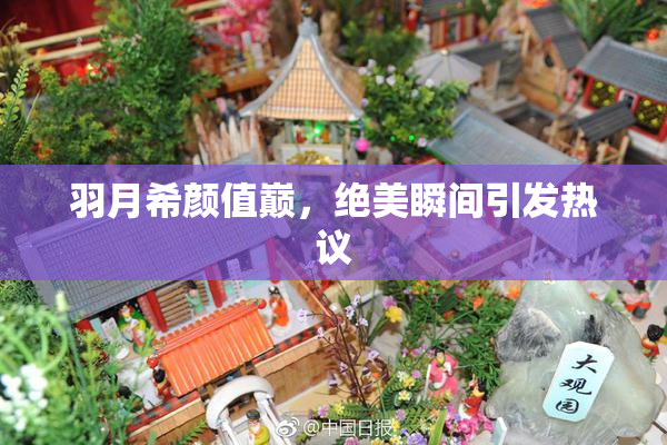 羽月希颜值巅，绝美瞬间引发热议