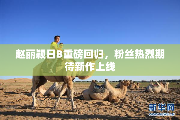 赵丽颖日B重磅回归，粉丝热烈期待新作上线