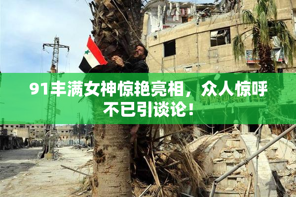 91丰满女神惊艳亮相，众人惊呼不已引谈论！