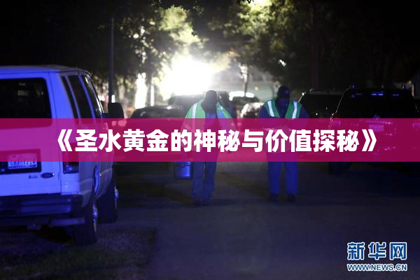 《圣水黄金的神秘与价值探秘》