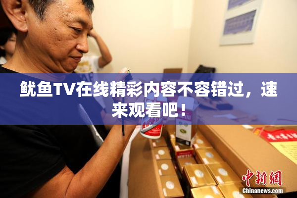 鱿鱼TV在线精彩内容不容错过，速来观看吧！