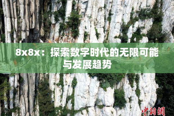 8x8x：探索数字时代的无限可能与发展趋势