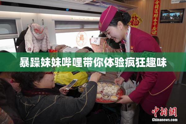 暴躁妹妹哔哩带你体验疯狂趣味