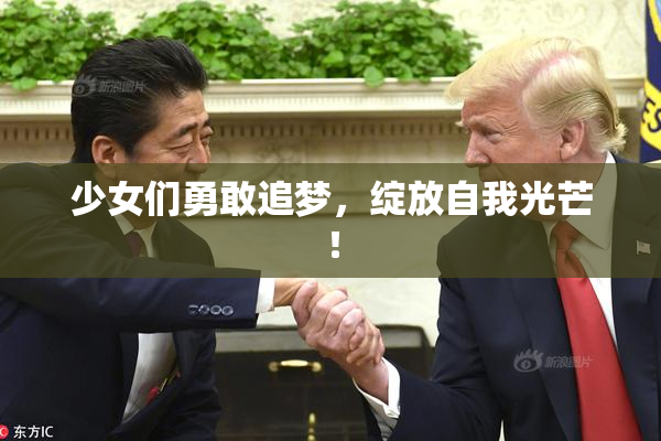 少女们勇敢追梦，绽放自我光芒！