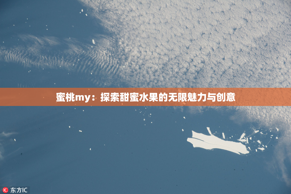 蜜桃my：探索甜蜜水果的无限魅力与创意