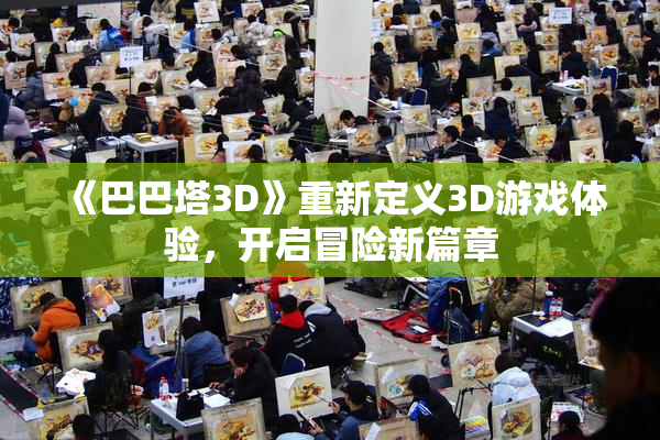 《巴巴塔3D》重新定义3D游戏体验，开启冒险新篇章