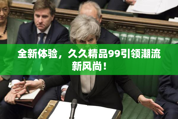 全新体验，久久精品99引领潮流新风尚！