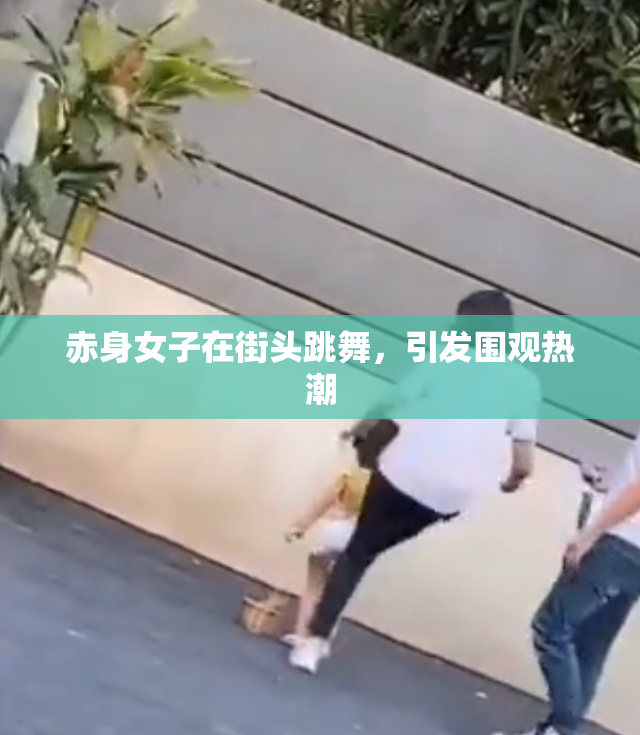 赤身女子在街头跳舞，引发围观热潮