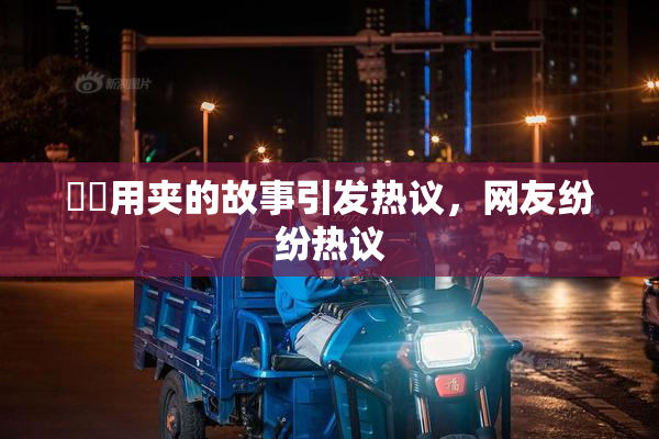 妺妺用夹的故事引发热议，网友纷纷热议