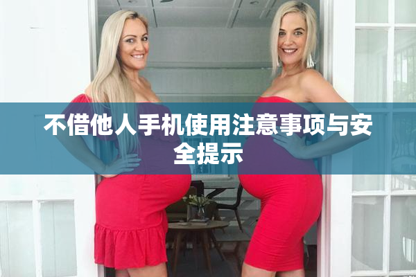 不借他人手机使用注意事项与安全提示