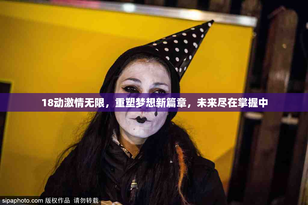 18动激情无限，重塑梦想新篇章，未来尽在掌握中