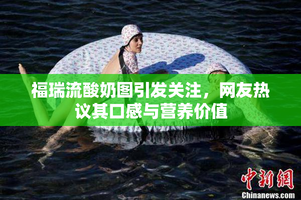 福瑞流酸奶图引发关注，网友热议其口感与营养价值