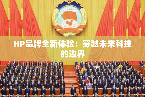 HP品牌全新体验：穿越未来科技的边界