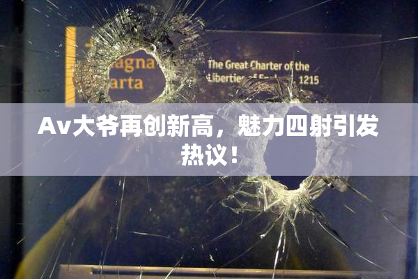 Av大爷再创新高，魅力四射引发热议！