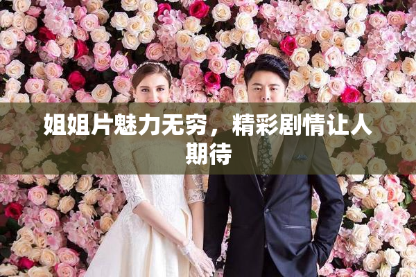 姐姐片魅力无穷，精彩剧情让人期待
