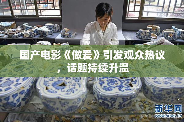 国产电影《做爰》引发观众热议，话题持续升温