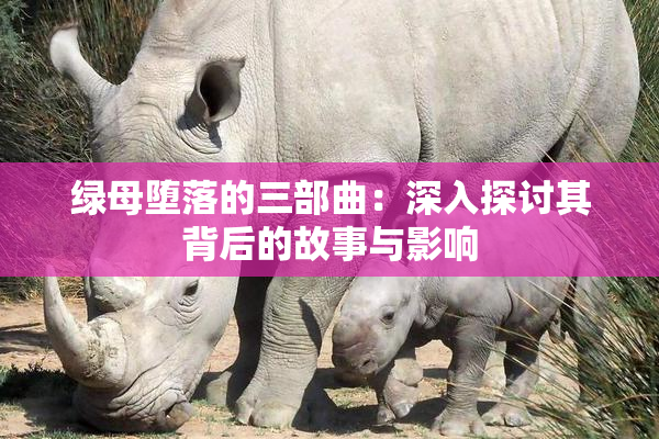 绿母堕落的三部曲：深入探讨其背后的故事与影响