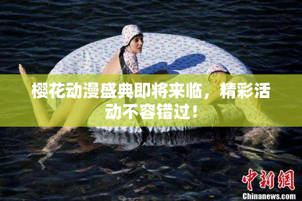 樱花动漫盛典即将来临，精彩活动不容错过！