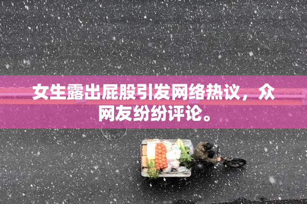 女生露出屁股引发网络热议，众网友纷纷评论。