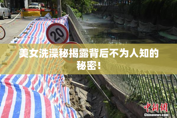 美女洗澡秘揭露背后不为人知的秘密！
