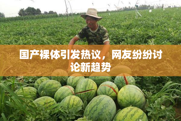 国产裸体引发热议，网友纷纷讨论新趋势