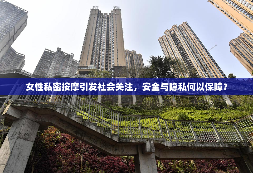 女性私密按摩引发社会关注，安全与隐私何以保障？