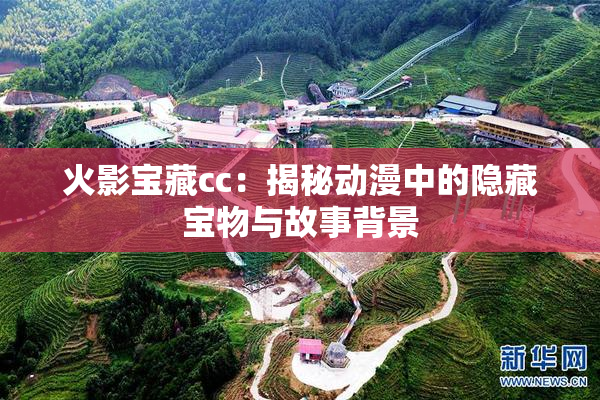 火影宝藏cc：揭秘动漫中的隐藏宝物与故事背景