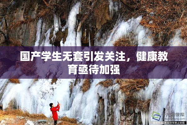 国产学生无套引发关注，健康教育亟待加强