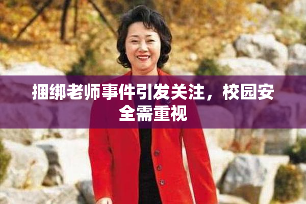 捆绑老师事件引发关注，校园安全需重视