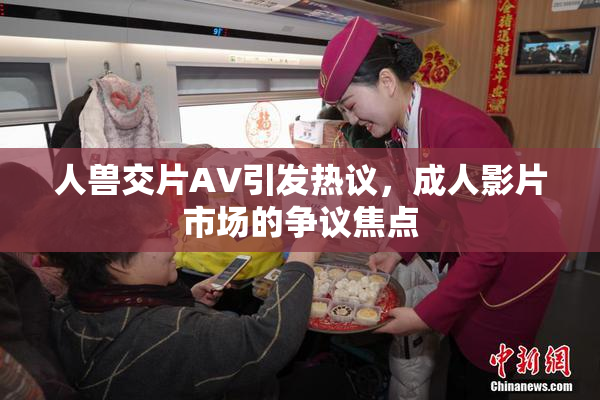 人兽交片AV引发热议，成人影片市场的争议焦点