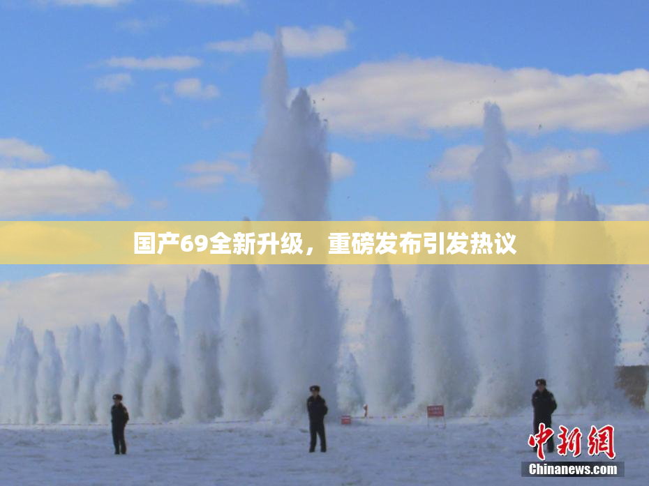 国产69全新升级，重磅发布引发热议