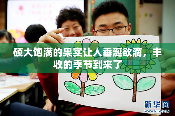 硕大饱满的果实让人垂涎欲滴，丰收的季节到来了