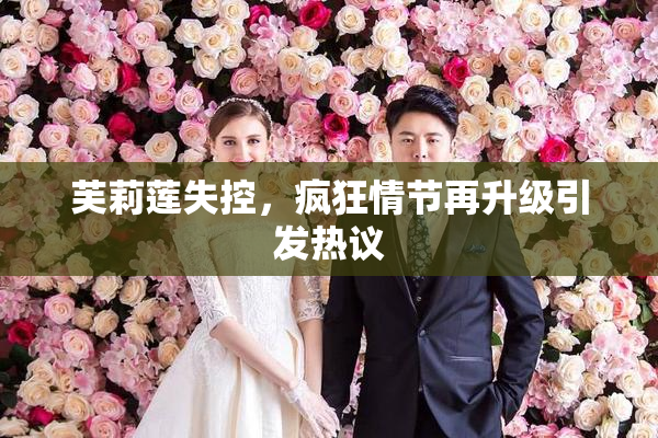 芙莉莲失控，疯狂情节再升级引发热议