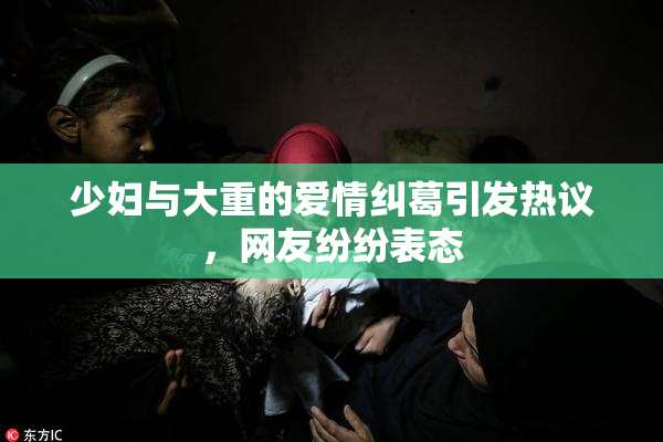 少妇与大重的爱情纠葛引发热议，网友纷纷表态